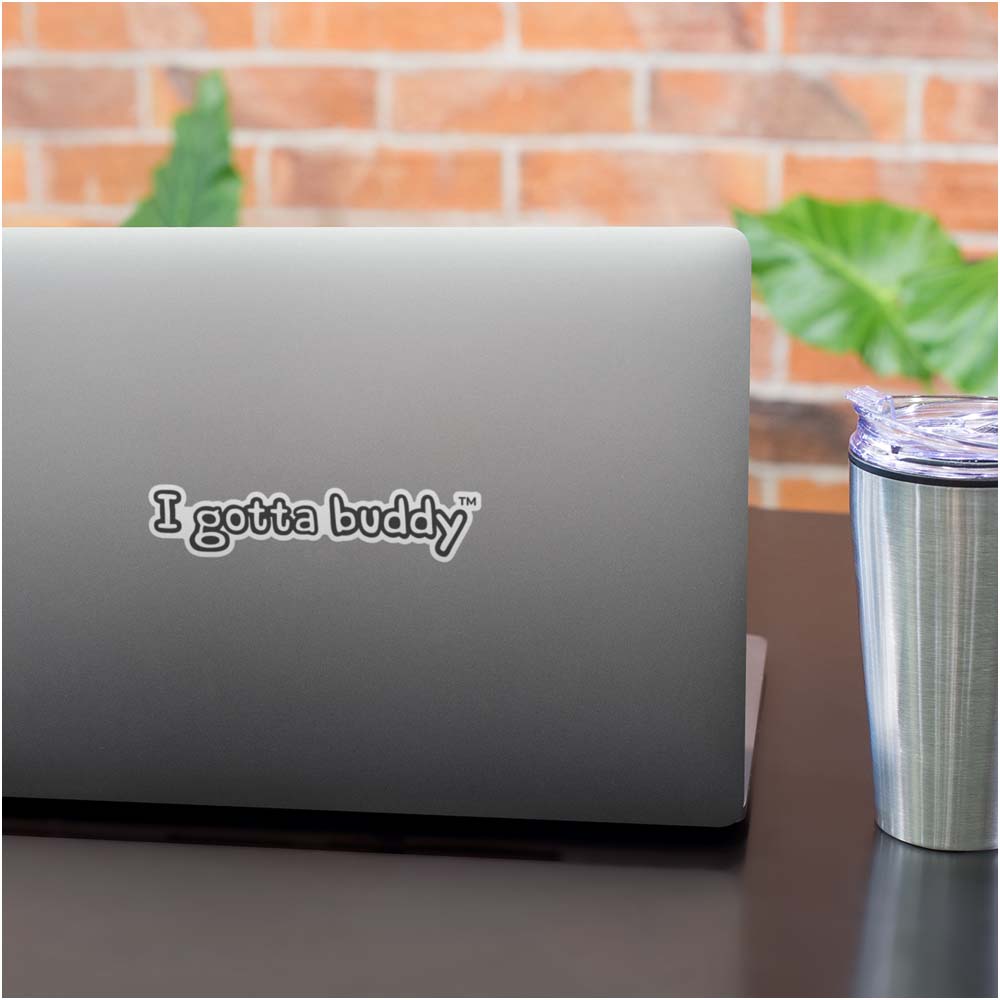 I Gotta Buddy - Die Cut Matte Thick Vinyl Sticker
